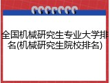 全国机械研究生专业大学排名(机械研究生院校排名)