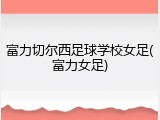富力切尔西足球学校女足(富力女足)