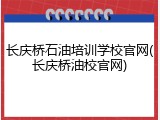 长庆桥石油培训学校官网(长庆桥油校官网)