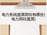 电力系统直属高校有哪些(电力高校直属)