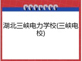 湖北三峡电力学校(三峡电校)