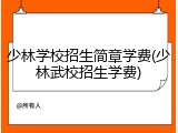 少林学校招生简章学费(少林武校招生学费)