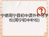 宁德周宁县初中课外补习学校(周宁初中补校)