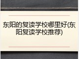 东阳的复读学校哪里好(东阳复读学校推荐)