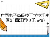 广西电子高级技工学校江南区(广西江南电子技校)