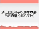 武进挖掘机学校哪家靠谱(武进靠谱挖掘机学校)