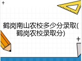 鹤岗南山农校多少分录取(鹤岗农校录取分)