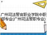 广州司法警官职业学院中职部专业(广州司法警职专业)
