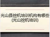 光山县挖机培训机构有哪些(光山挖机培训)