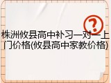 株洲攸县高中补习一对一上门价格(攸县高中家教价格)