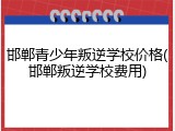 邯郸青少年叛逆学校价格(邯郸叛逆学校费用)