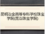 昆明冶金高等专科学校珠宝学院(昆冶珠宝学院)
