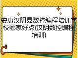 安康汉阴县数控编程培训学校哪家好点(汉阴数控编程培训)