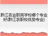 黔江农业职高学校哪个专业好(黔江农职校优势专业)
