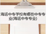 海运中专学校有哪些中专专业(海运中专专业)