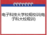 电子科技大学校规校训(电子科大校规训)