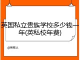 英国私立贵族学校多少钱一年(英私校年费)