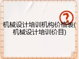 机械设计培训机构价格表(机械设计培训价目)