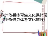 株洲攸县体育生文化课补习机构(攸县体考文化辅导)