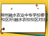 柳州融水农业中专学校哪个校区好(融水农校校区对比)
