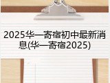 2025华一寄宿初中最新消息(华一寄宿2025)