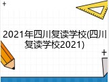 2021年四川复读学校(四川复读学校2021)