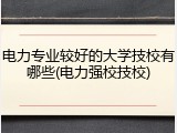 电力专业较好的大学技校有哪些(电力强校技校)