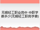 无锡轻工职业高中 中职学费多少(无锡轻工职高学费)