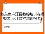 黔东南麻江县数控培训在哪报名(麻江数控培训报名)