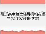附近高中复读辅导机构在哪里(高中复读班位置)