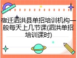 宿迁泗洪县单招培训机构一般每天上几节课(泗洪单招培训课时)