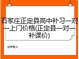 石家庄正定县高中补习一对一上门价格(正定县一对一补课价)