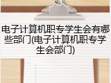 电子计算机职专学生会有哪些部门(电子计算机职专学生会部门)