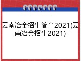 云南冶金招生简章2021(云南冶金招生2021)