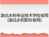 湖北水利专业技术学校官网(湖北水利职校官网)