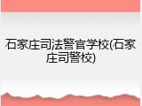石家庄司法警官学校(石家庄司警校)
