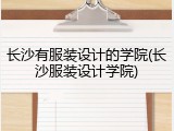 长沙有服装设计的学院(长沙服装设计学院)