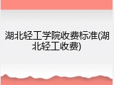 湖北轻工学院收费标准(湖北轻工收费)