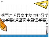 湘西泸溪县高中复读补习学校学费(泸溪高中复读学费)
