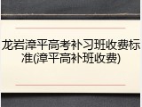 龙岩漳平高考补习班收费标准(漳平高补班收费)