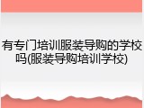 有专门培训服装导购的学校吗(服装导购培训学校)