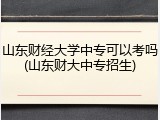山东财经大学中专可以考吗(山东财大中专招生)