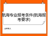 航海专业报考条件(航海报考要求)