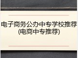 电子商务公办中专学校推荐(电商中专推荐)