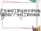 广东省轻工职业技术学校电话号码("广东轻工职校电话")