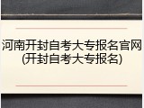 河南开封自考大专报名官网(开封自考大专报名)