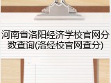河南省洛阳经济学校官网分数查询(洛经校官网查分)