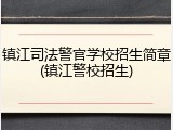镇江司法警官学校招生简章(镇江警校招生)