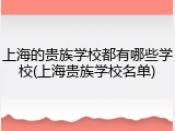 上海的贵族学校都有哪些学校(上海贵族学校名单)