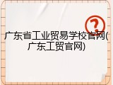 广东省工业贸易学校官网(广东工贸官网)